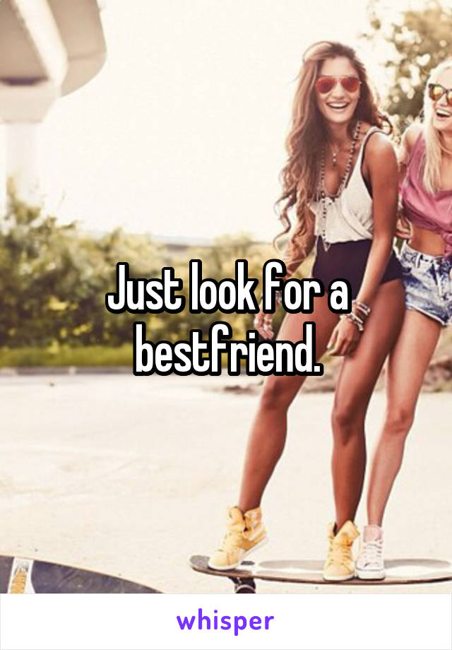Just look for a bestfriend.