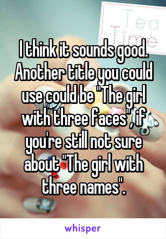 I think it sounds good. Another title you could use could be "The girl with three faces", if you're still not sure about "The girl with three names".