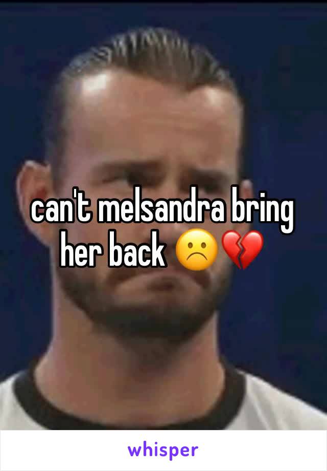 can't melsandra bring her back ☹️💔