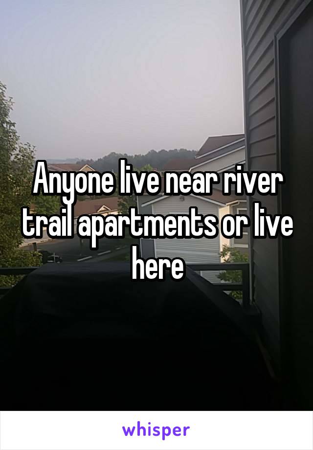 Anyone live near river trail apartments or live here
