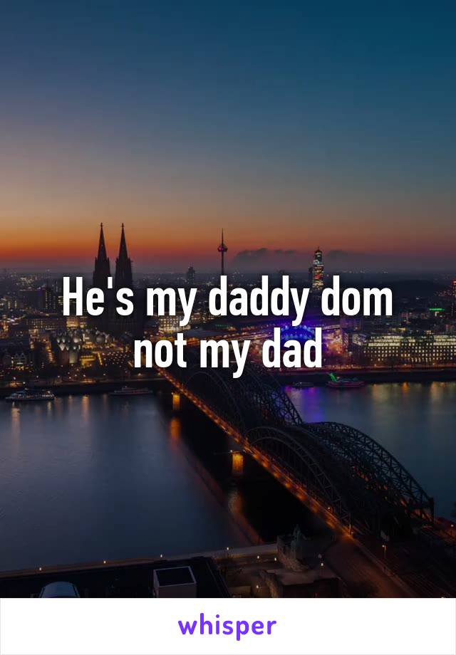 He's my daddy dom not my dad