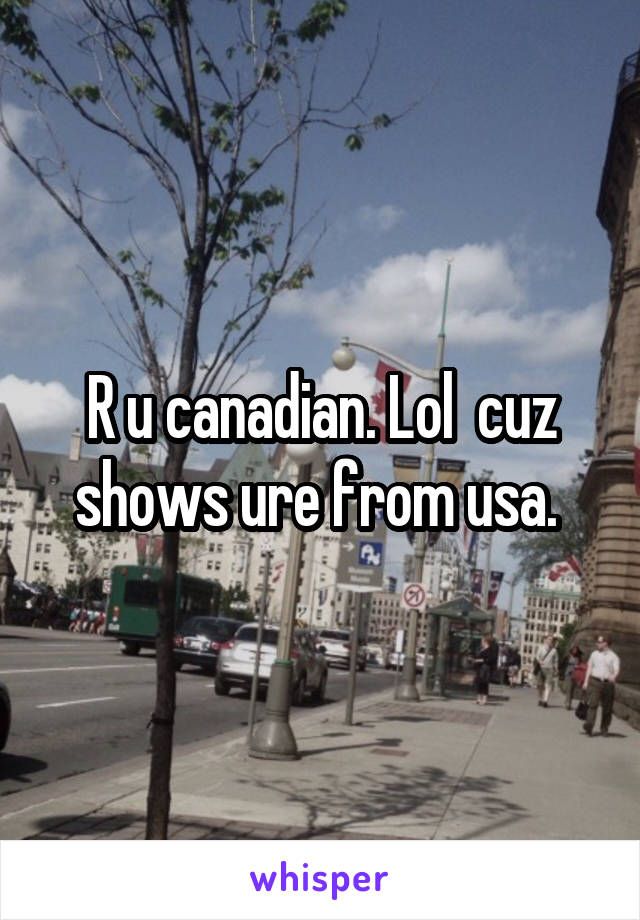 R u canadian. Lol  cuz shows ure from usa. 