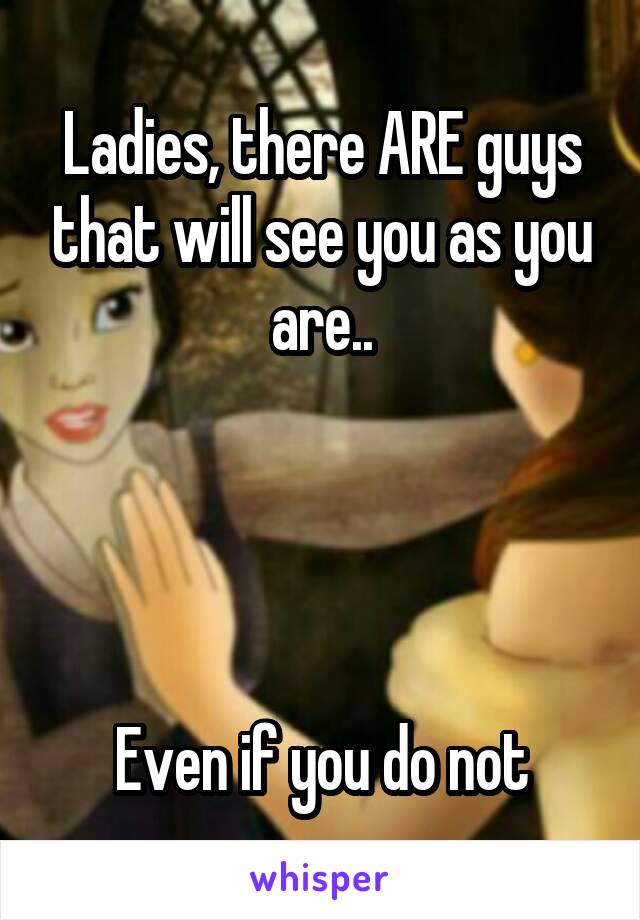 Ladies, there ARE guys that will see you as you are..




Even if you do not
