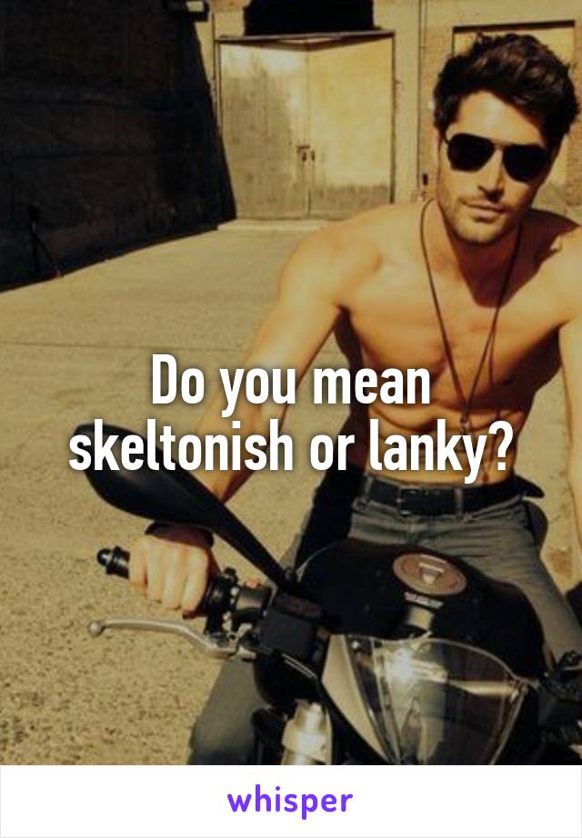Do you mean skeltonish or lanky?