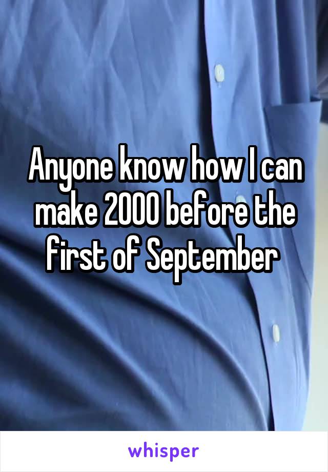 Anyone know how I can make 2000 before the first of September 
