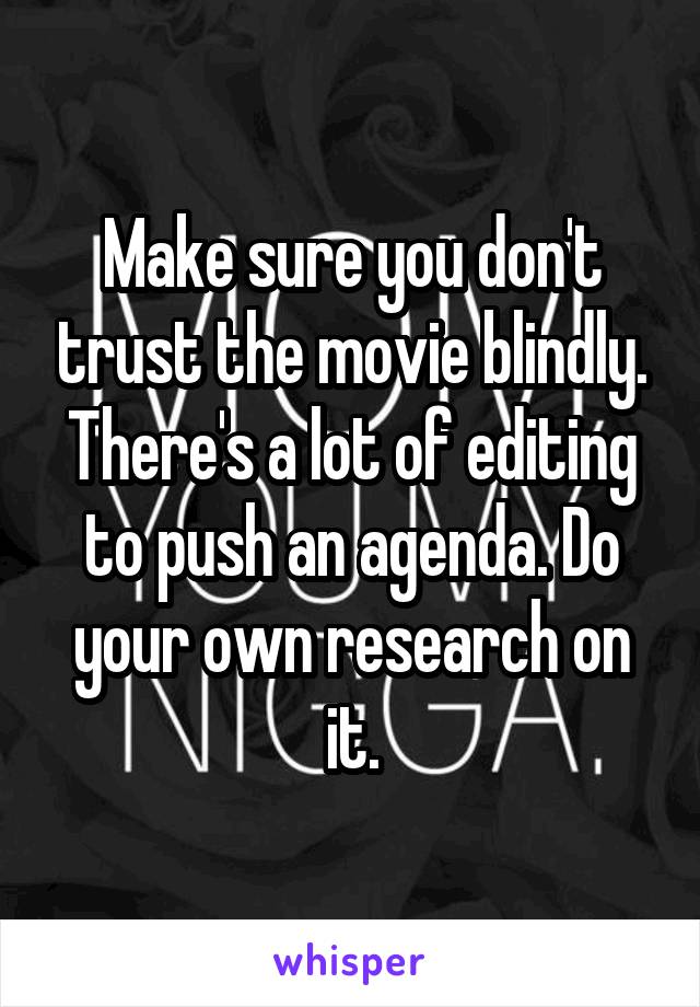 Make sure you don't trust the movie blindly. There's a lot of editing to push an agenda. Do your own research on it.