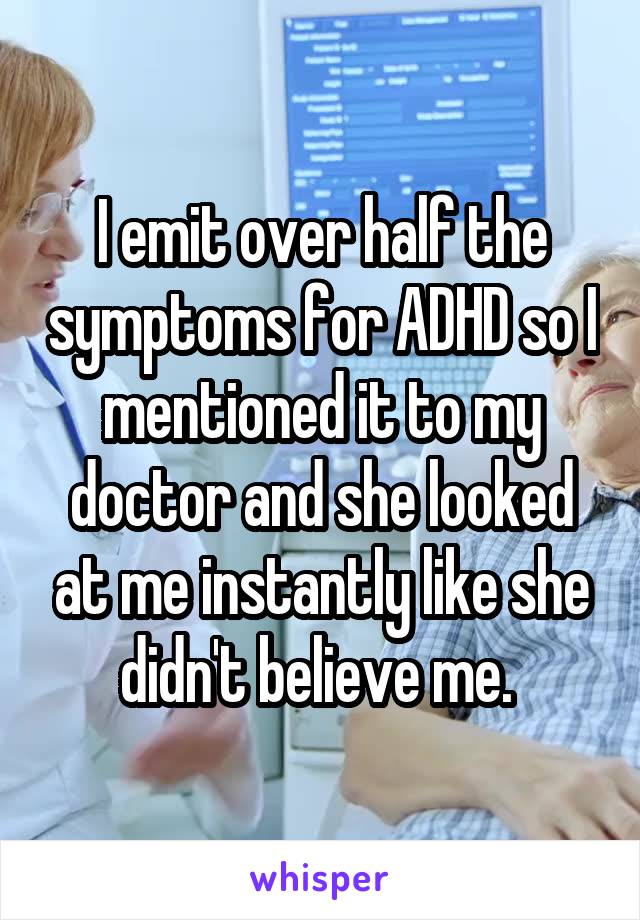 I emit over half the symptoms for ADHD so I mentioned it to my doctor and she looked at me instantly like she didn't believe me. 