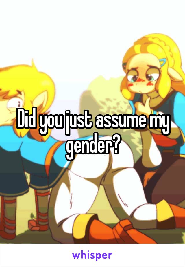 Did you just assume my gender?