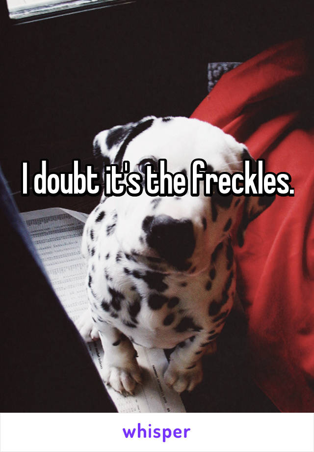 I doubt it's the freckles. 
