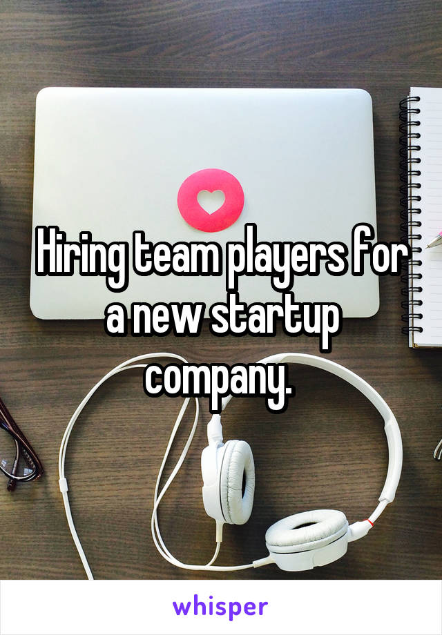 Hiring team players for a new startup company. 