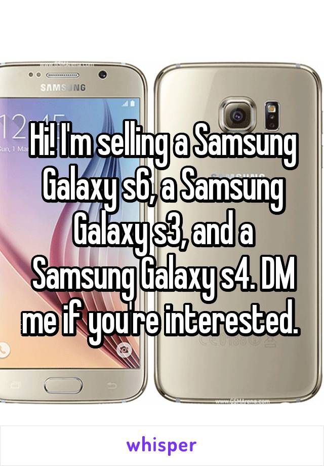 Hi! I'm selling a Samsung Galaxy s6, a Samsung Galaxy s3, and a Samsung Galaxy s4. DM me if you're interested. 
