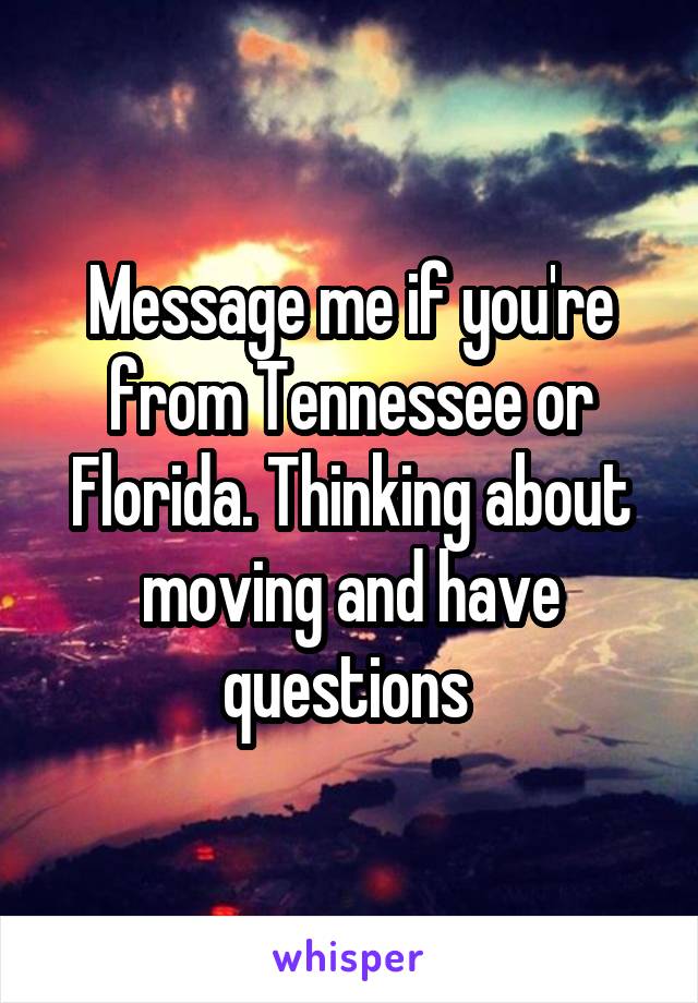 Message me if you're from Tennessee or Florida. Thinking about moving and have questions 