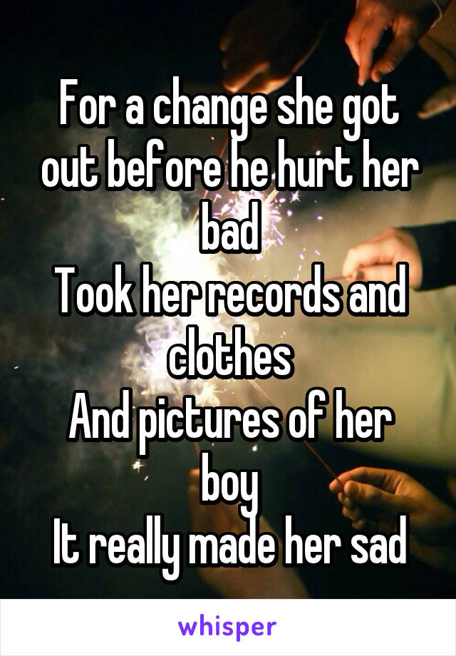 For a change she got out before he hurt her bad
Took her records and clothes
And pictures of her boy
It really made her sad