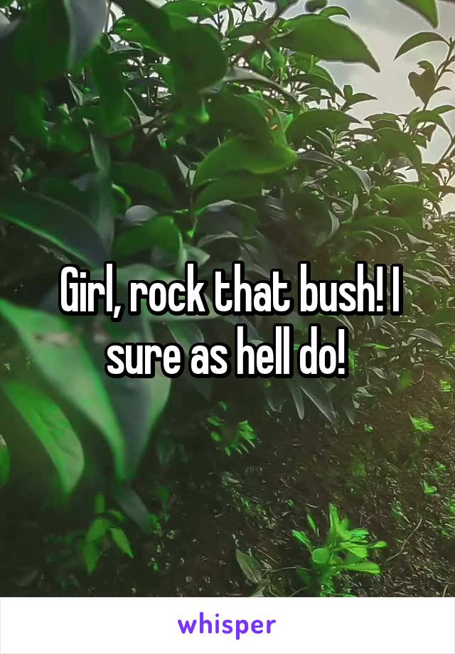 Girl, rock that bush! I sure as hell do! 