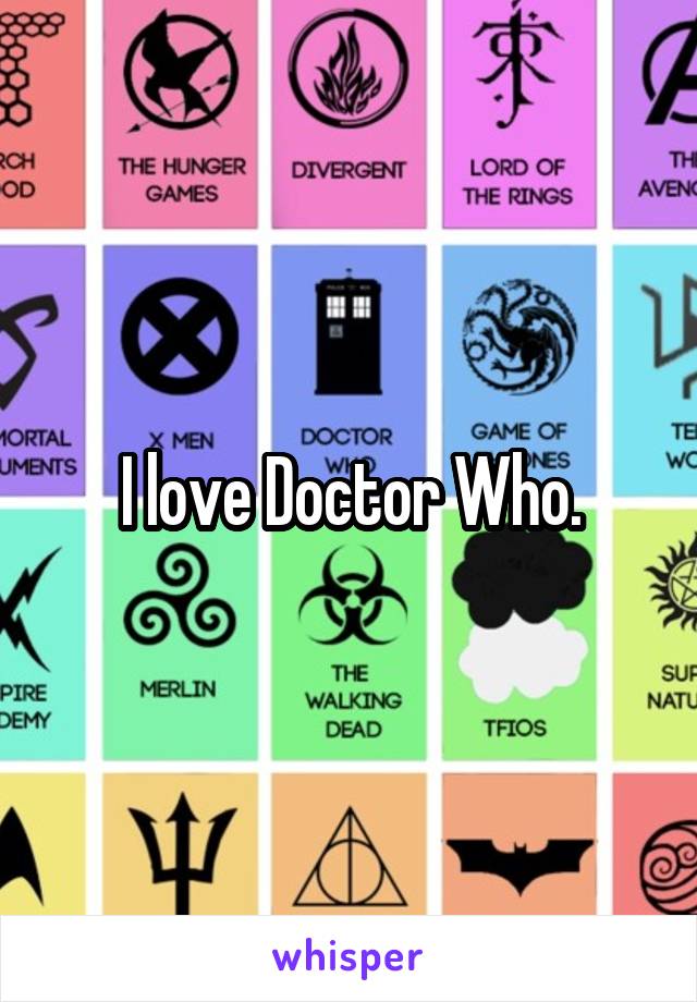 I love Doctor Who.
