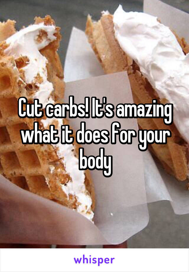 Cut carbs! It's amazing what it does for your body