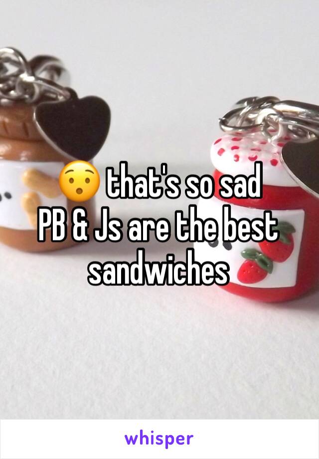 😯 that's so sad 
PB & Js are the best sandwiches 