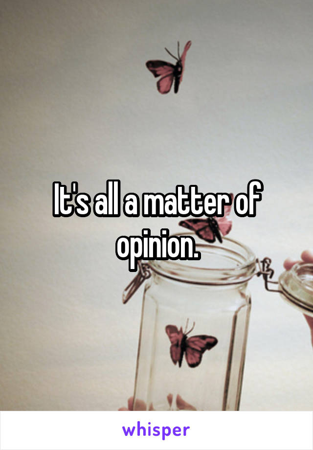 It's all a matter of opinion.