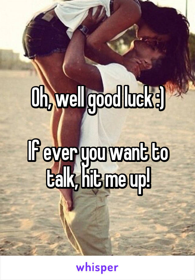 Oh, well good luck :)

If ever you want to talk, hit me up!