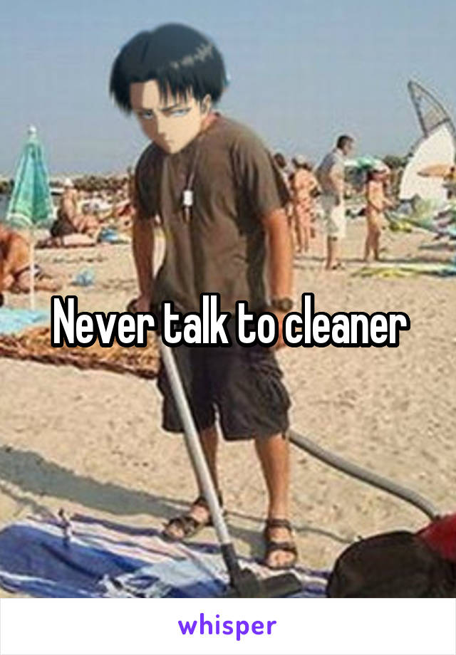 Never talk to cleaner