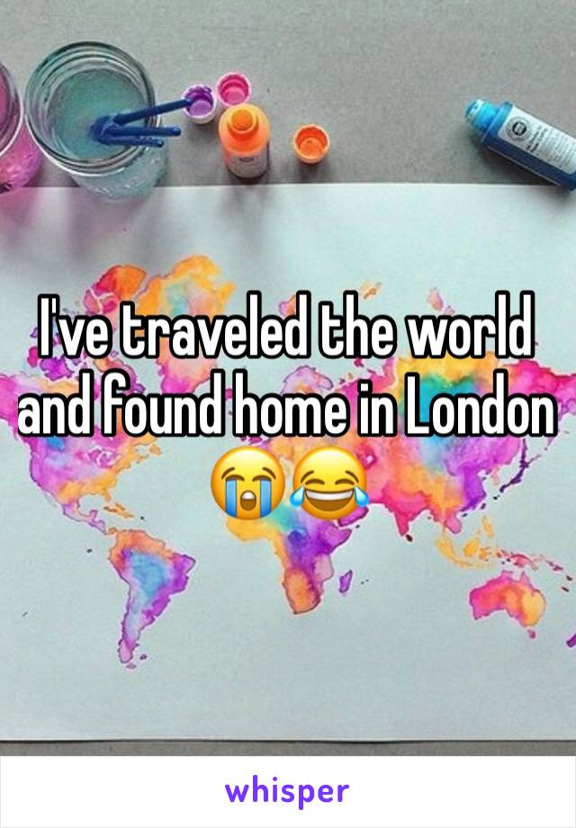 I've traveled the world and found home in London 😭😂