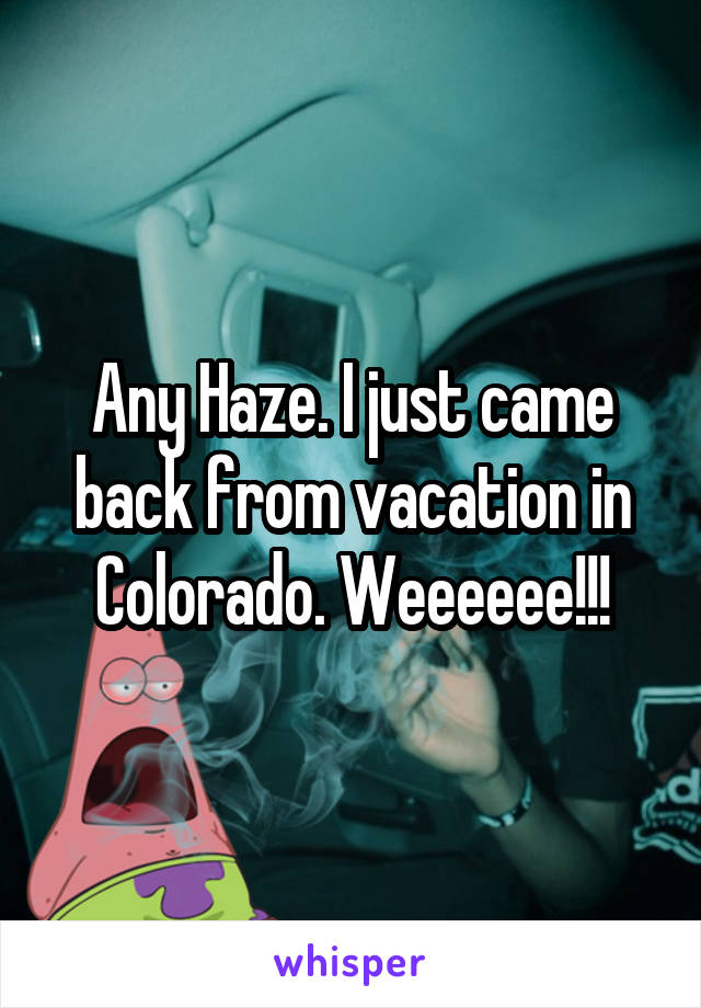Any Haze. I just came back from vacation in Colorado. Weeeeee!!!