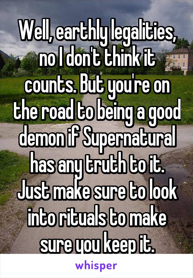 Well, earthly legalities, no I don't think it counts. But you're on the road to being a good demon if Supernatural has any truth to it. Just make sure to look into rituals to make sure you keep it.