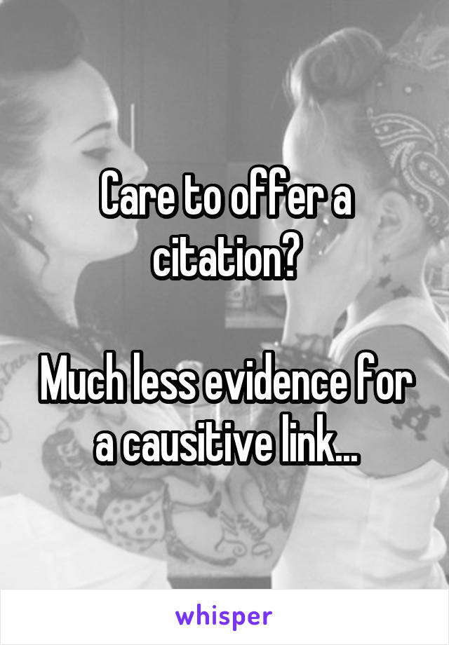 Care to offer a citation?

Much less evidence for a causitive link...