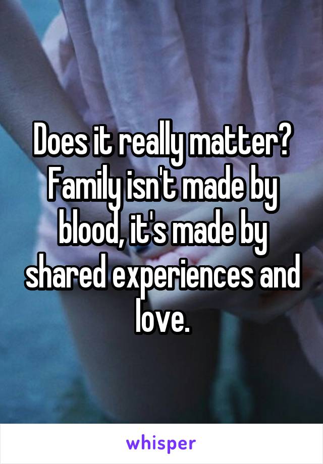 Does it really matter? Family isn't made by blood, it's made by shared experiences and love.