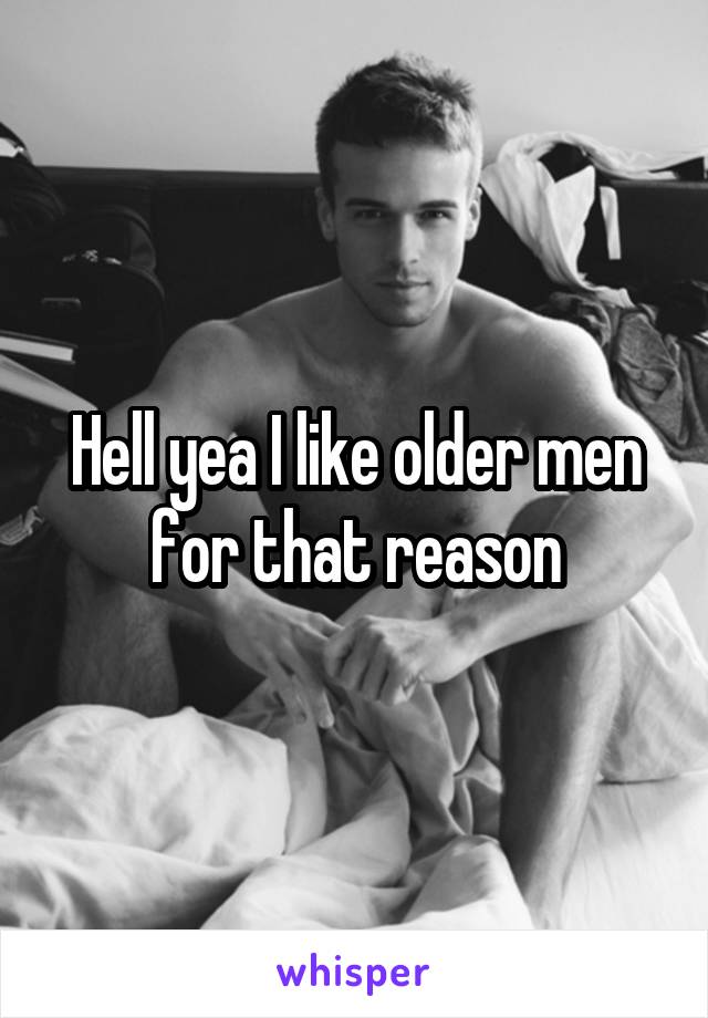Hell yea I like older men for that reason