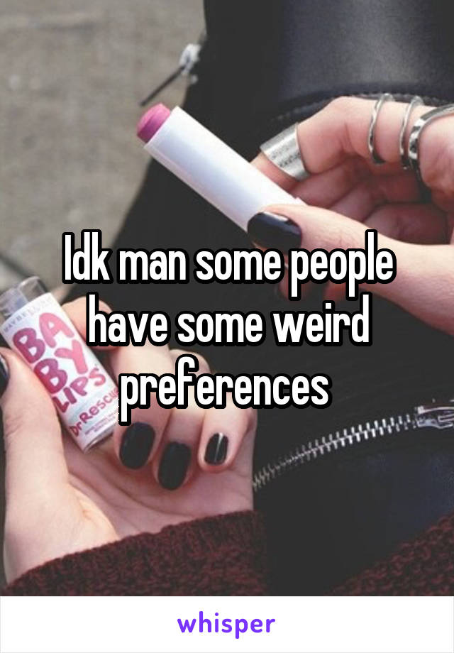 Idk man some people have some weird preferences 