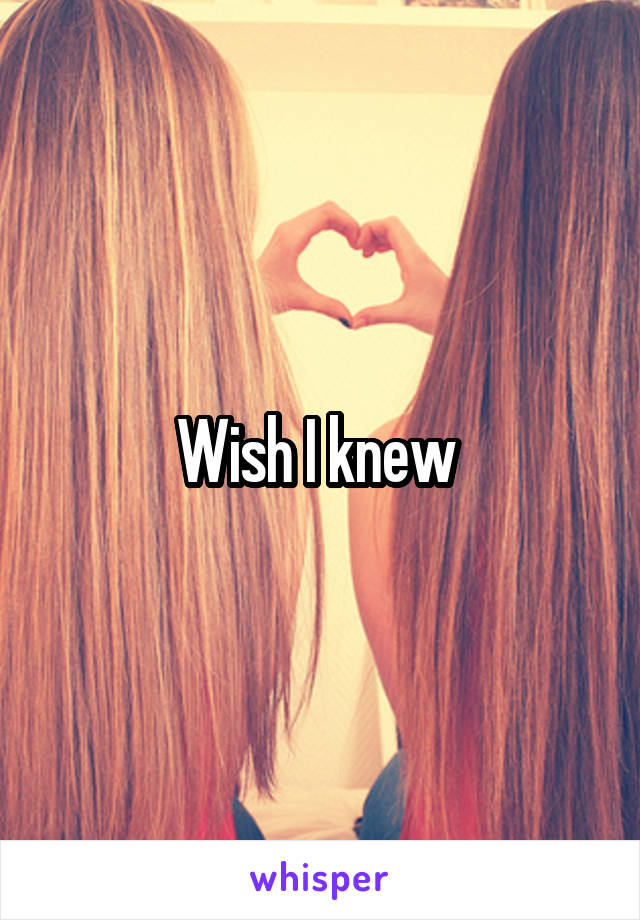 Wish I knew 