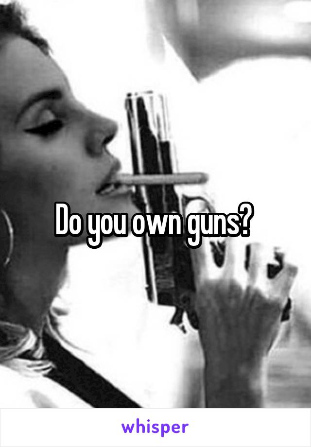 Do you own guns? 