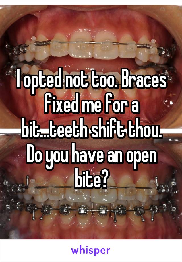 I opted not too. Braces fixed me for a bit...teeth shift thou. Do you have an open bite?