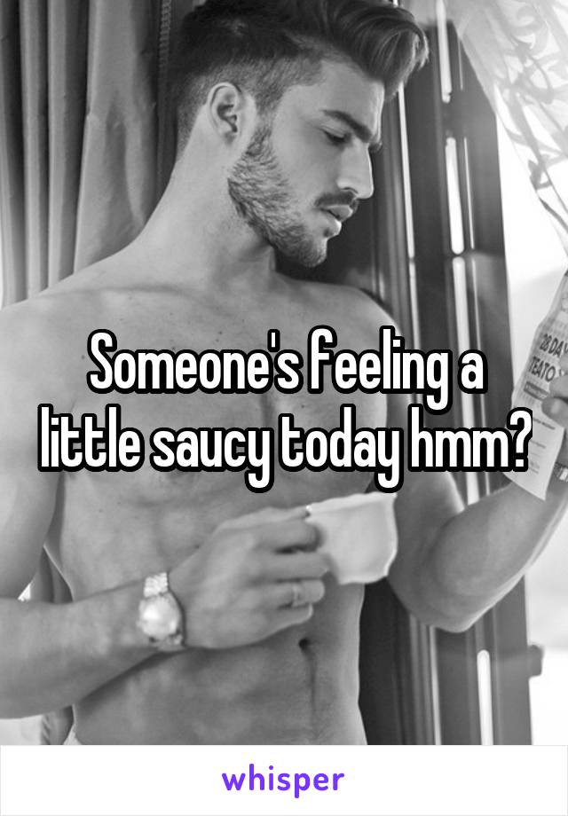 Someone's feeling a little saucy today hmm?