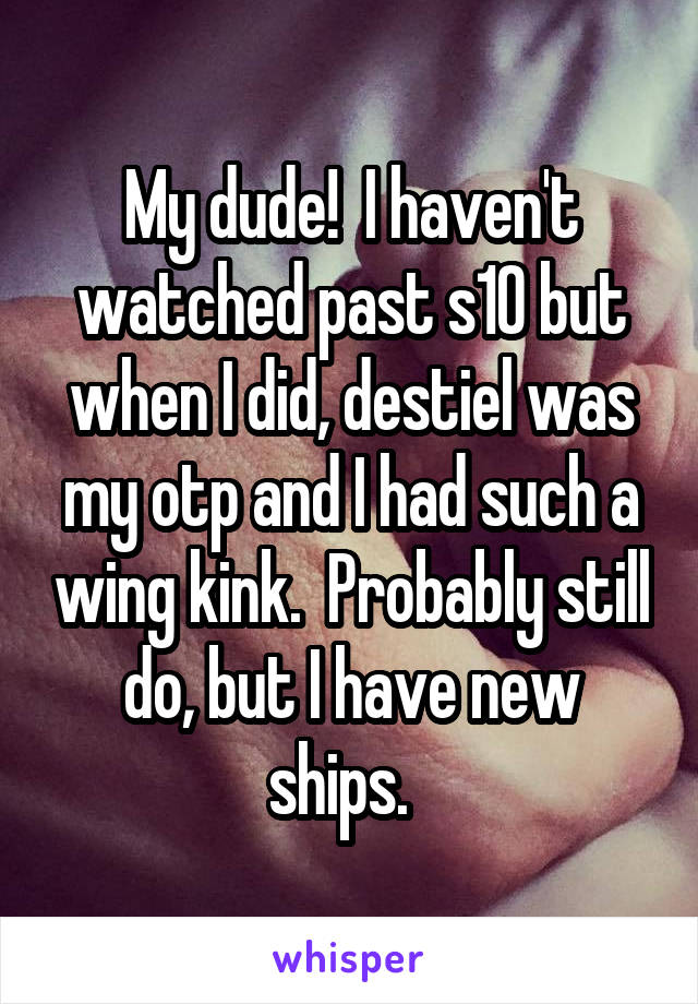 My dude!  I haven't watched past s10 but when I did, destiel was my otp and I had such a wing kink.  Probably still do, but I have new ships.  