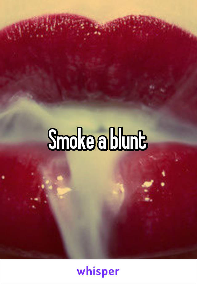 Smoke a blunt 