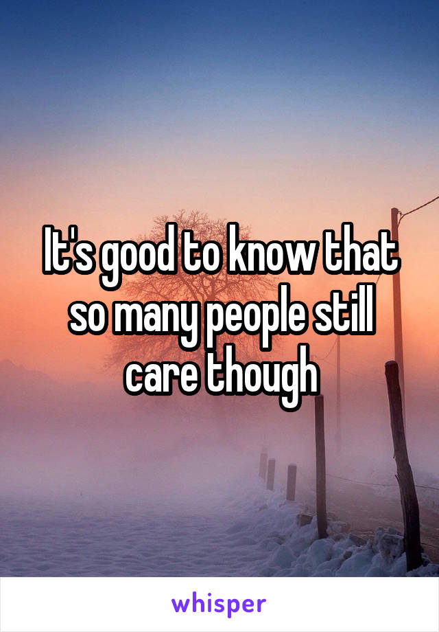 It's good to know that so many people still care though