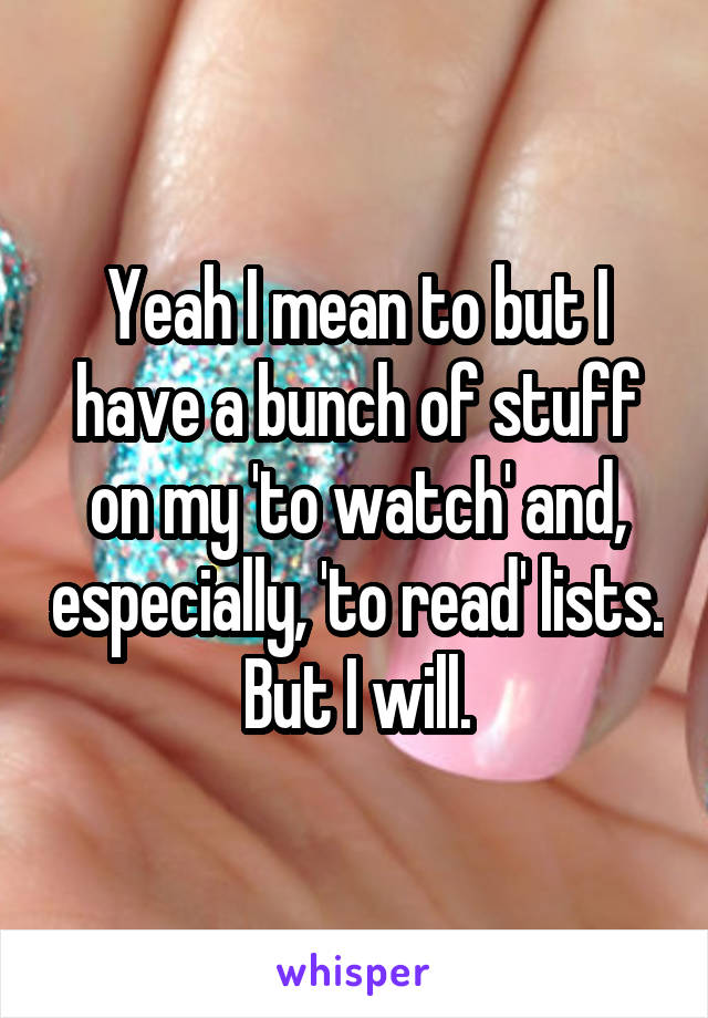 Yeah I mean to but I have a bunch of stuff on my 'to watch' and, especially, 'to read' lists.  But I will. 