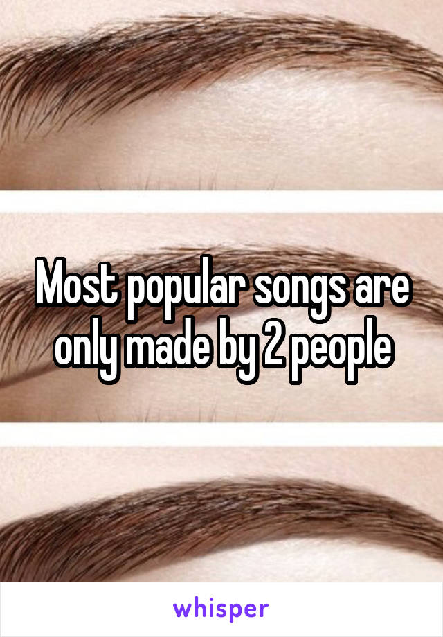 Most popular songs are only made by 2 people