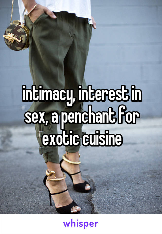 intimacy, interest in sex, a penchant for exotic cuisine