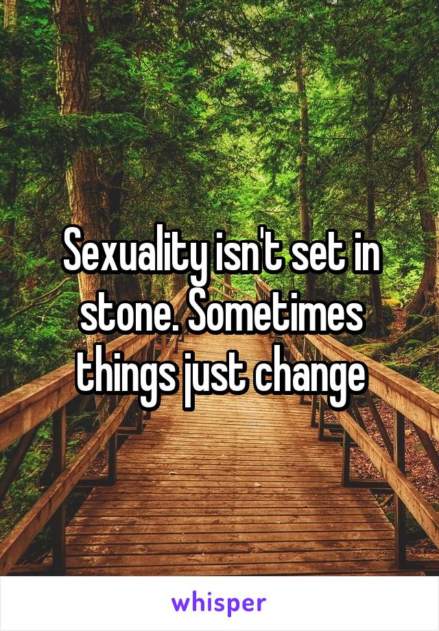 Sexuality isn't set in stone. Sometimes things just change