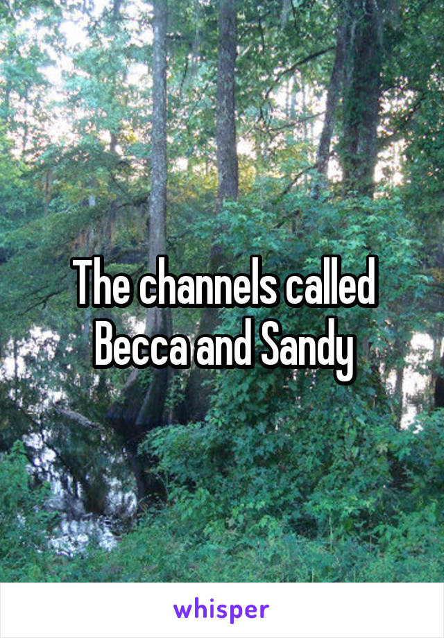 The channels called Becca and Sandy