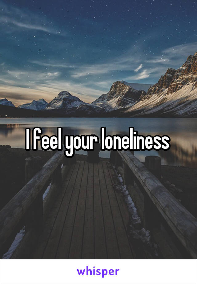 I feel your loneliness 