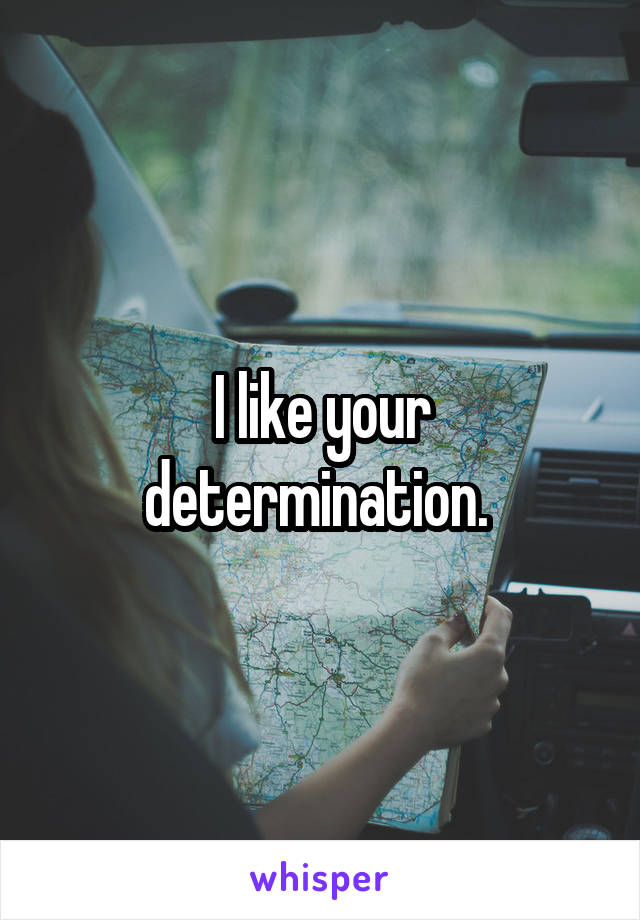 I like your determination. 