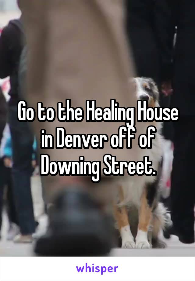 Go to the Healing House in Denver off of Downing Street.