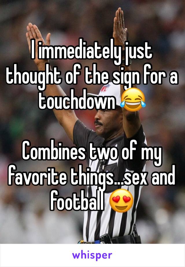I immediately just thought of the sign for a touchdown 😂

Combines two of my favorite things...sex and football 😍