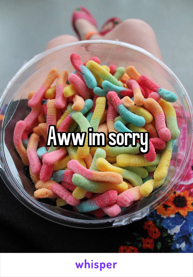 Aww im sorry