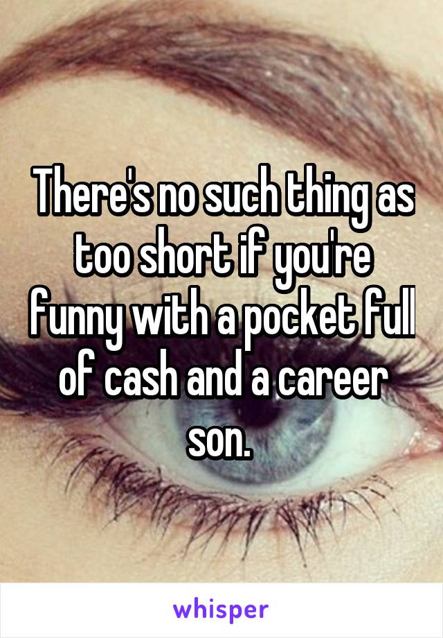 There's no such thing as too short if you're funny with a pocket full of cash and a career son. 