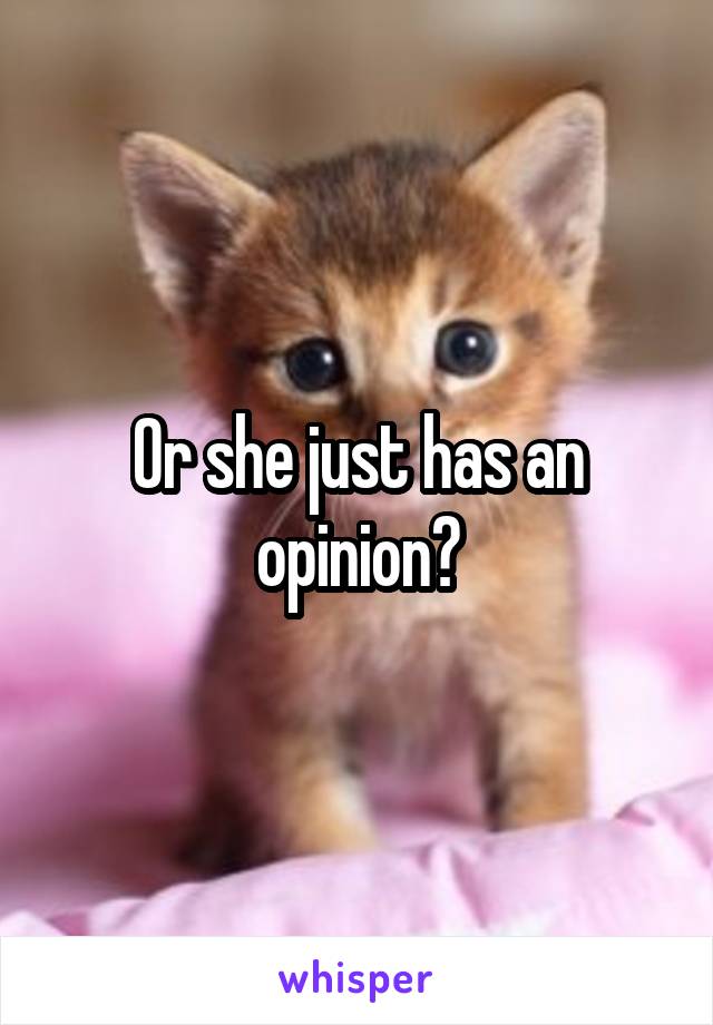 Or she just has an opinion?
